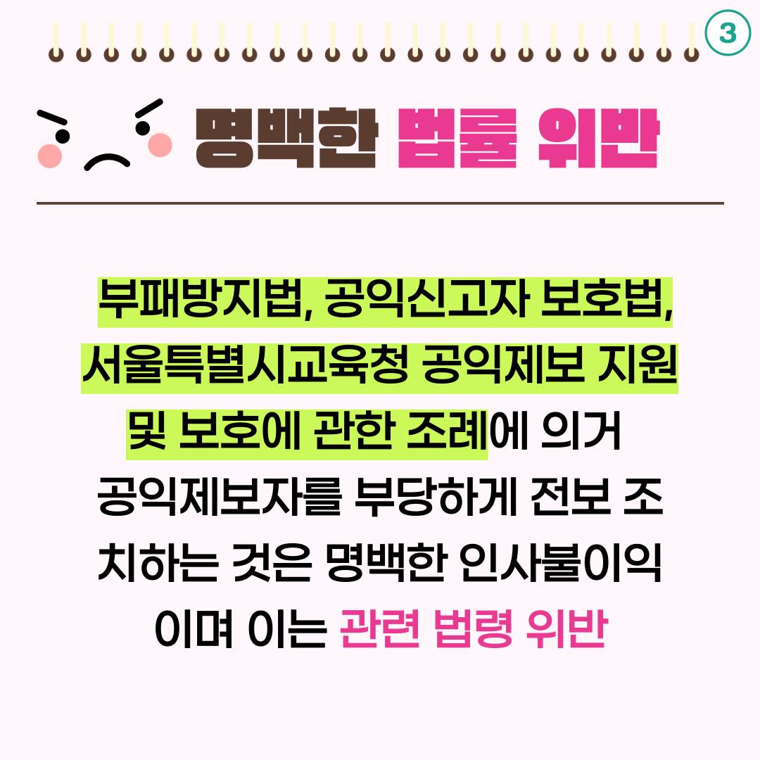 3. 명백한 법률 위반 : 부패방지법, 공익신고자 보호법, 서울특별시교육청 공익제보자 지원 및 보호에 관한 조례에 의거 공익제보자를 부당하게 전보 조치하는 것은 명백한 인사불이익이며 이는 관련 법령 위반